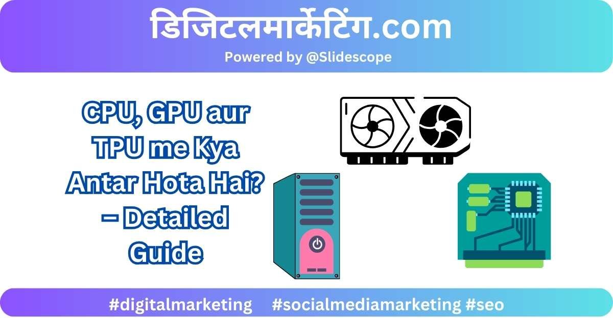 CPU, GPU aur TPU me Kya Antar Hota Hai – Detailed Guide