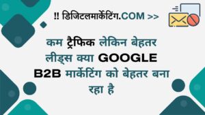 कम ट्रैफिक लेकिन बेहतर लीड्स क्या Google B2B मार्केटिंग को बेहतर बना रहा है