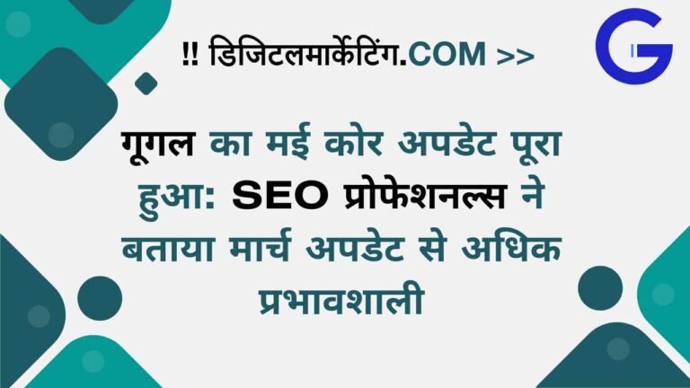गूगल का मई कोर अपडेट पूरा हुआ SEO प्रोफेशनल्स ने बताया मार्च अपडेट से अधिक प्रभावशाली
